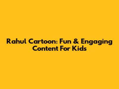 Rahul Cartoon: Fun & Engaging Content For Kids