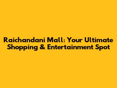 Raichandani Mall: Your Ultimate Shopping & Entertainment Spot