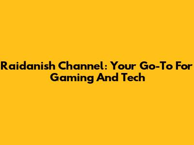 Raidanish Channel: Your Go-To For Gaming And Tech