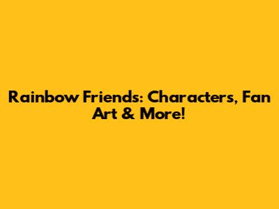 Rainbow Friends: Characters, Fan Art & More!