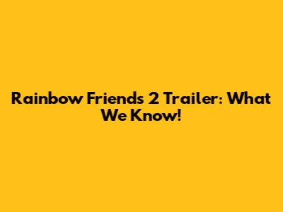 Rainbow Friends 2 Trailer: What We Know!