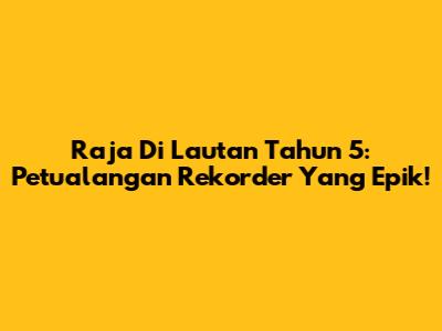 Raja Di Lautan Tahun 5: Petualangan Rekorder Yang Epik!