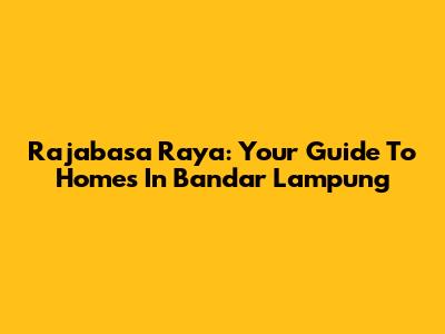 Rajabasa Raya: Your Guide To Homes In Bandar Lampung