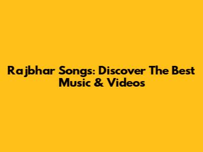 Rajbhar Songs: Discover The Best Music & Videos