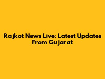 Rajkot News Live: Latest Updates From Gujarat