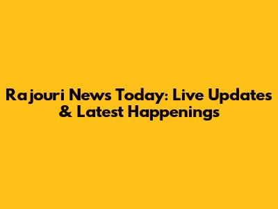 Rajouri News Today: Live Updates & Latest Happenings