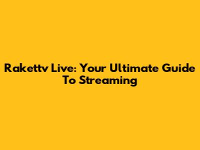 Rakettv Live: Your Ultimate Guide To Streaming