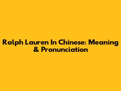 Ralph Lauren In Chinese: Meaning & Pronunciation