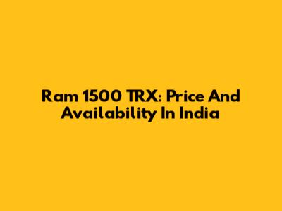 Ram 1500 TRX: Price And Availability In India