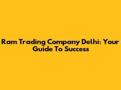 Ram Trading Company Delhi: Your Guide To Success
