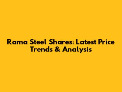 Rama Steel Shares: Latest Price Trends & Analysis