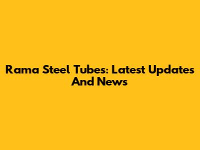 Rama Steel Tubes: Latest Updates And News