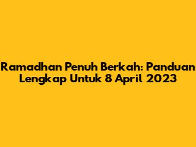Ramadhan Penuh Berkah: Panduan Lengkap Untuk 8 April 2023