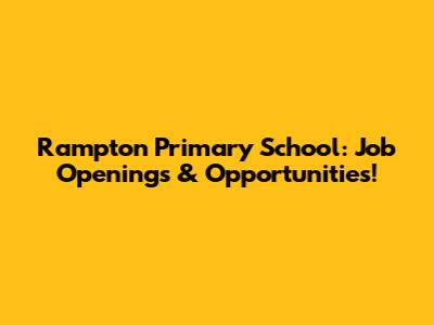 Rampton Primary School: Job Openings & Opportunities!