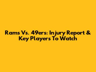 Rams Vs. 49ers: Injury Report & Key Players To Watch
