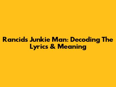 Rancid's Junkie Man: Decoding The Lyrics & Meaning