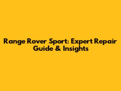 Range Rover Sport: Expert Repair Guide & Insights