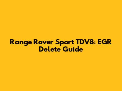 Range Rover Sport TDV8: EGR Delete Guide