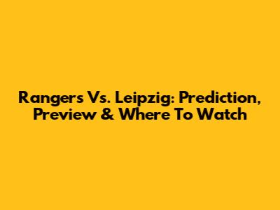 Rangers Vs. Leipzig: Prediction, Preview & Where To Watch