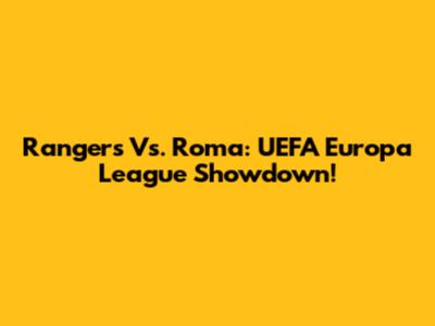 Rangers Vs. Roma: UEFA Europa League Showdown!