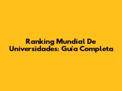 Ranking Mundial De Universidades: Guía Completa