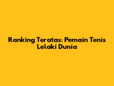 Ranking Teratas: Pemain Tenis Lelaki Dunia
