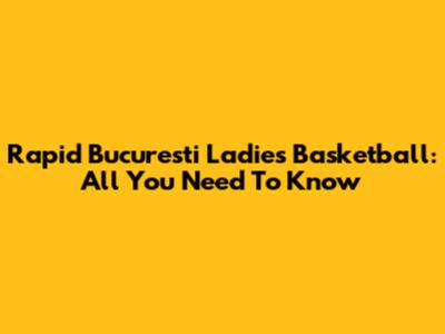 Rapid Bucuresti Ladies Basketball: All You Need To Know