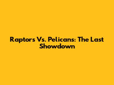 Raptors Vs. Pelicans: The Last Showdown