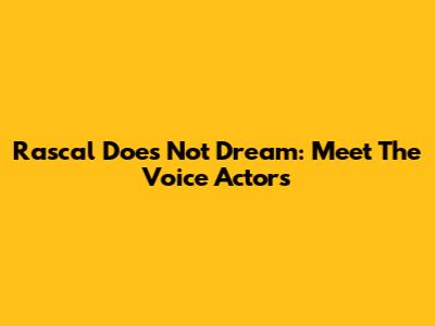 Rascal Does Not Dream: Meet The Voice Actors