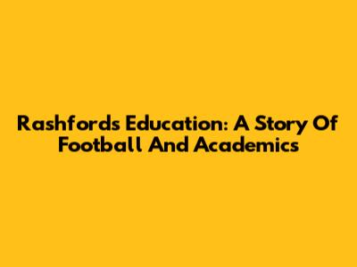 Rashford's Education: A Story Of Football And Academics