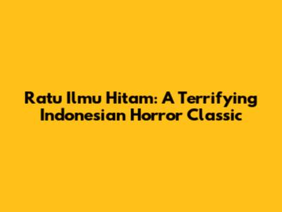 Ratu Ilmu Hitam: A Terrifying Indonesian Horror Classic