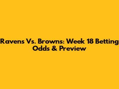 Ravens Vs. Browns: Week 18 Betting Odds & Preview