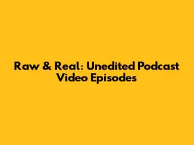 Raw & Real: Unedited Podcast Video Episodes