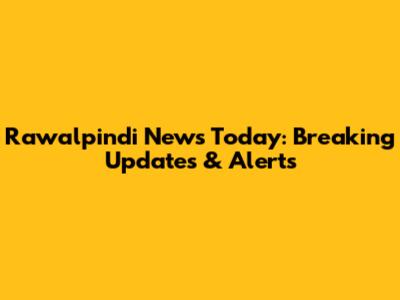 Rawalpindi News Today: Breaking Updates & Alerts