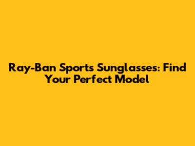 Ray-Ban Sports Sunglasses: Find Your Perfect Model
