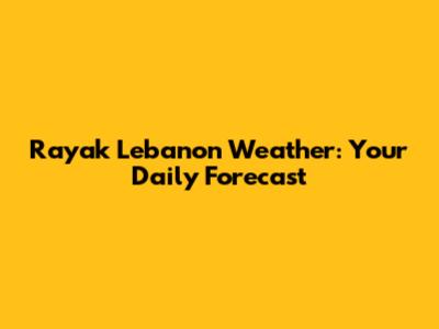 Rayak Lebanon Weather: Your Daily Forecast