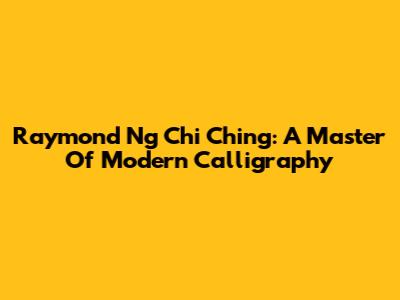 Raymond Ng Chi Ching: A Master Of Modern Calligraphy
