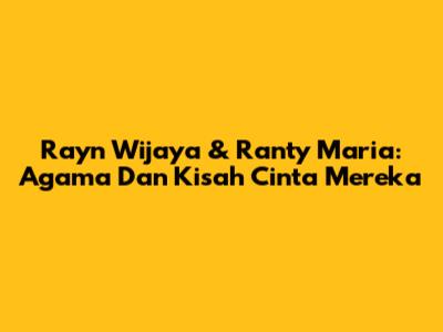 Rayn Wijaya & Ranty Maria: Agama Dan Kisah Cinta Mereka