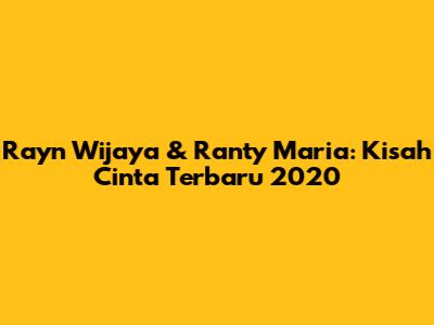 Rayn Wijaya & Ranty Maria: Kisah Cinta Terbaru 2020