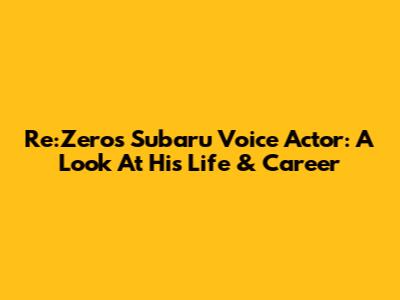 Re:Zero's Subaru Voice Actor: A Look At His Life & Career