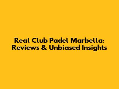 Real Club Padel Marbella: Reviews & Unbiased Insights