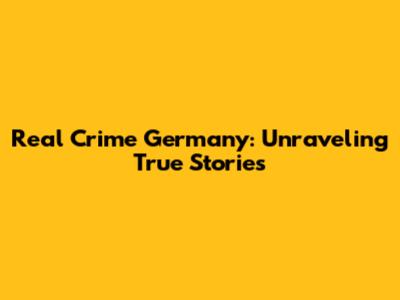 Real Crime Germany: Unraveling True Stories