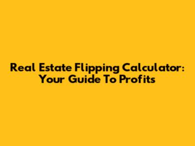 Real Estate Flipping Calculator: Your Guide To Profits