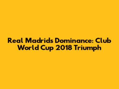 Real Madrid's Dominance: Club World Cup 2018 Triumph