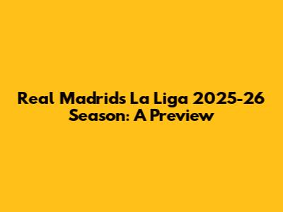Real Madrid's La Liga 2025-26 Season: A Preview