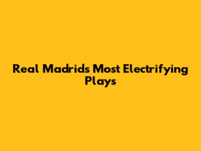 Real Madrid's Most Electrifying Plays