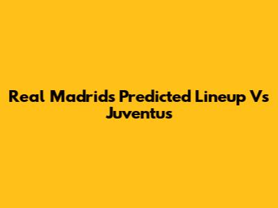 Real Madrid's Predicted Lineup Vs Juventus