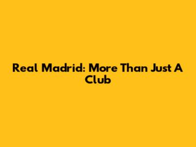 Real Madrid: More Than Just A Club