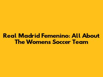 Real Madrid Femenino: All About The Women's Soccer Team