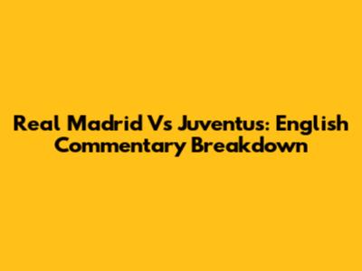 Real Madrid Vs Juventus: English Commentary Breakdown